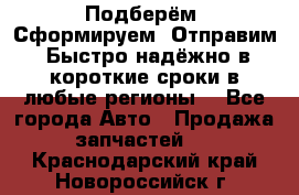 Подберём. Сформируем. Отправим. Быстро надёжно в короткие сроки в любые регионы. - Все города Авто » Продажа запчастей   . Краснодарский край,Новороссийск г.